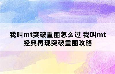 我叫mt突破重围怎么过 我叫mt经典再现突破重围攻略